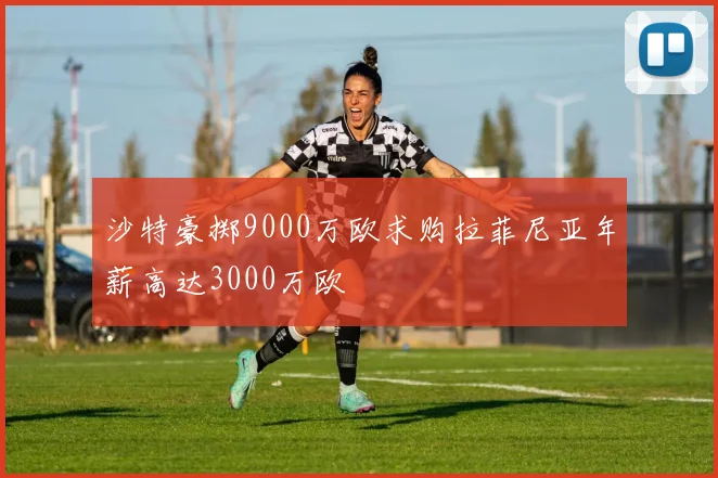 沙特豪掷9000万欧求购拉菲尼亚年薪高达3000万欧