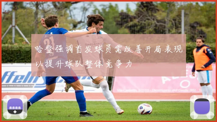 哈登强调首发球员需改善开局表现以提升球队整体竞争力