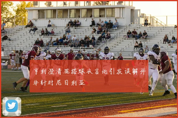 亨利澄清混搭球衣言论引发误解并非针对尼日利亚