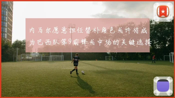 内马尔愿意担任替补角色或许将成为巴西队第9前锋或中场的关键选择
