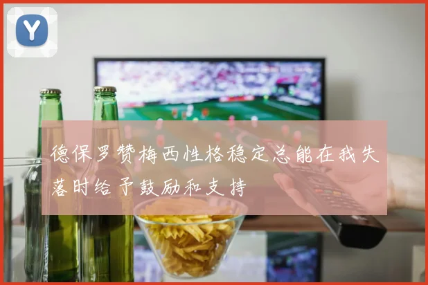 德保罗赞梅西性格稳定总能在我失落时给予鼓励和支持